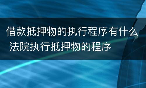 借款抵押物的执行程序有什么 法院执行抵押物的程序