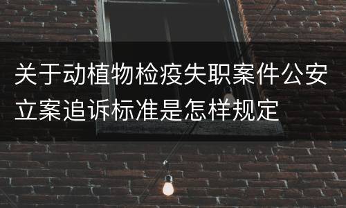 关于动植物检疫失职案件公安立案追诉标准是怎样规定