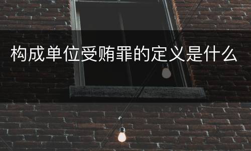 构成单位受贿罪的定义是什么