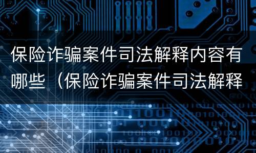 保险诈骗案件司法解释内容有哪些（保险诈骗案件司法解释内容有哪些问题）