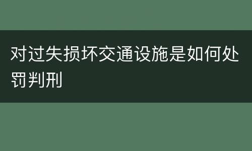 对过失损坏交通设施是如何处罚判刑