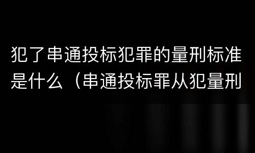 犯了串通投标犯罪的量刑标准是什么（串通投标罪从犯量刑标准）