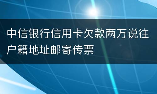 中信银行信用卡欠款两万说往户籍地址邮寄传票