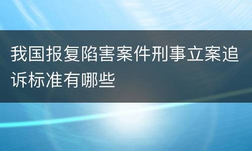 我国报复陷害案件刑事立案追诉标准有哪些