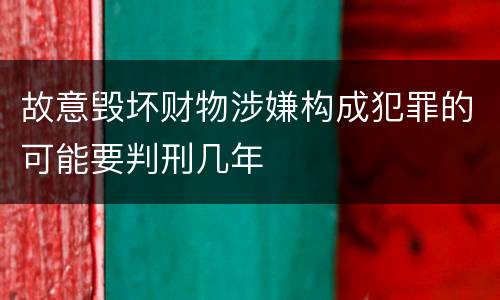 故意毁坏财物涉嫌构成犯罪的可能要判刑几年