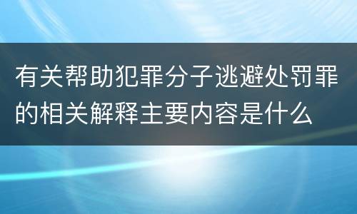 有关帮助犯罪分子逃避处罚罪的相关解释主要内容是什么