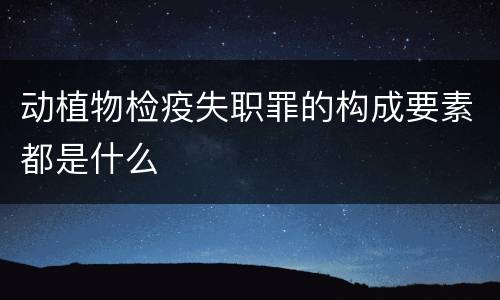 动植物检疫失职罪的构成要素都是什么