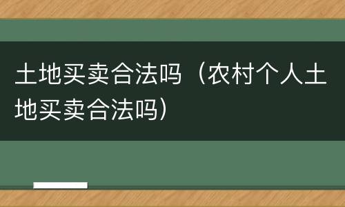 土地买卖合法吗（农村个人土地买卖合法吗）