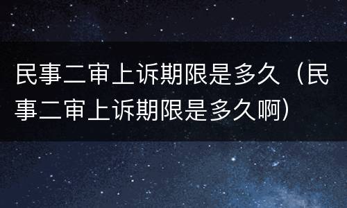 民事二审上诉期限是多久（民事二审上诉期限是多久啊）