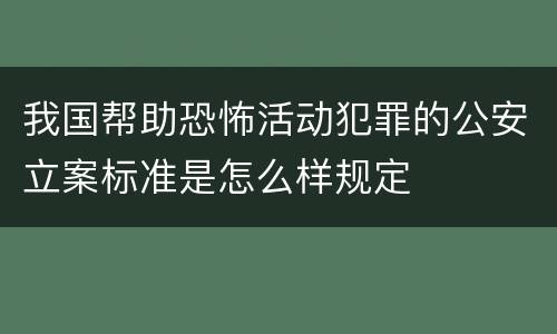 我国帮助恐怖活动犯罪的公安立案标准是怎么样规定