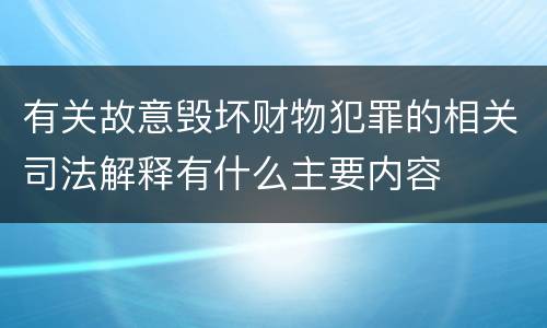 有关故意毁坏财物犯罪的相关司法解释有什么主要内容