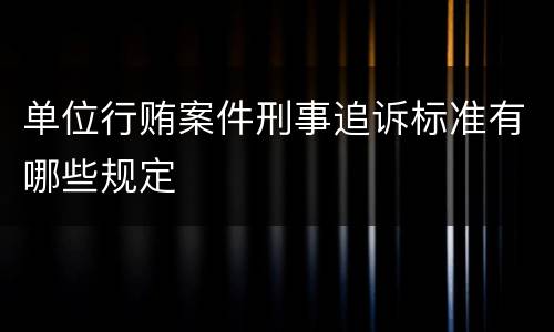 单位行贿案件刑事追诉标准有哪些规定