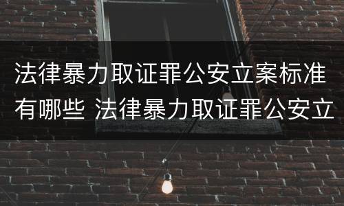 法律暴力取证罪公安立案标准有哪些 法律暴力取证罪公安立案标准有哪些要求