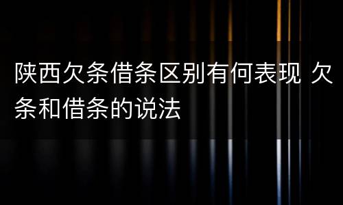 陕西欠条借条区别有何表现 欠条和借条的说法