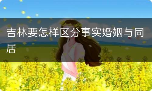 吉林要怎样区分事实婚姻与同居