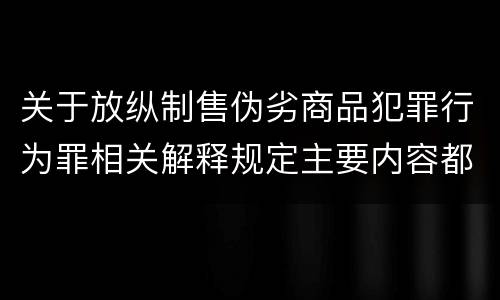 关于放纵制售伪劣商品犯罪行为罪相关解释规定主要内容都有哪些