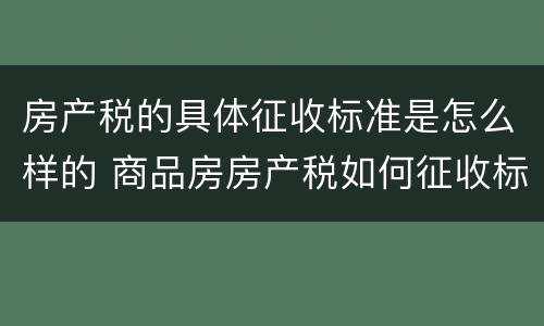 房产税的具体征收标准是怎么样的 商品房房产税如何征收标准