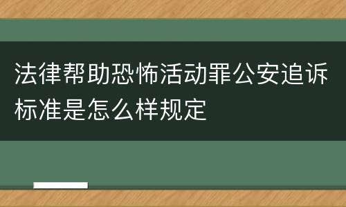 法律帮助恐怖活动罪公安追诉标准是怎么样规定