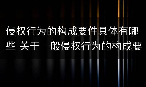 侵权行为的构成要件具体有哪些 关于一般侵权行为的构成要件