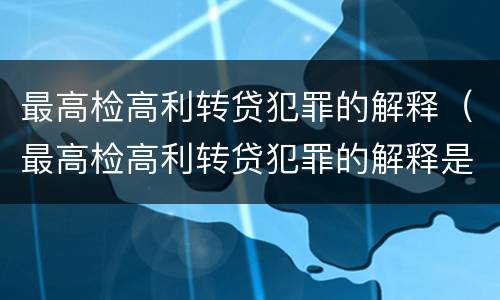 最高检高利转贷犯罪的解释（最高检高利转贷犯罪的解释是什么）