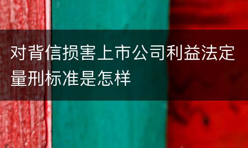 对背信损害上市公司利益法定量刑标准是怎样