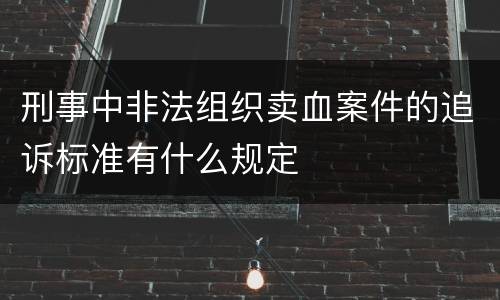 刑事中非法组织卖血案件的追诉标准有什么规定