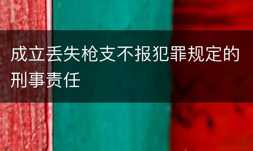 成立丢失枪支不报犯罪规定的刑事责任