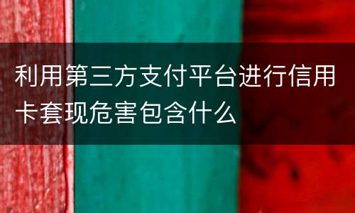 利用第三方支付平台进行信用卡套现危害包含什么