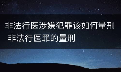 非法行医涉嫌犯罪该如何量刑 非法行医罪的量刑