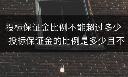 投标保证金比例不能超过多少 投标保证金的比例是多少且不超过多少