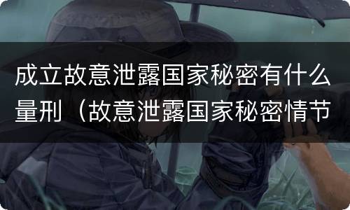 成立故意泄露国家秘密有什么量刑（故意泄露国家秘密情节严重依照刑法）