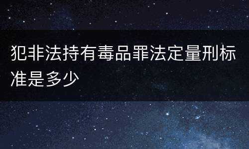 犯非法持有毒品罪法定量刑标准是多少