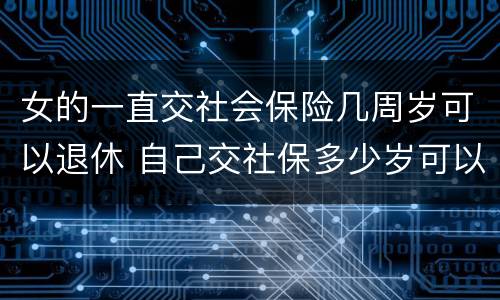 女的一直交社会保险几周岁可以退休 自己交社保多少岁可以退休,女