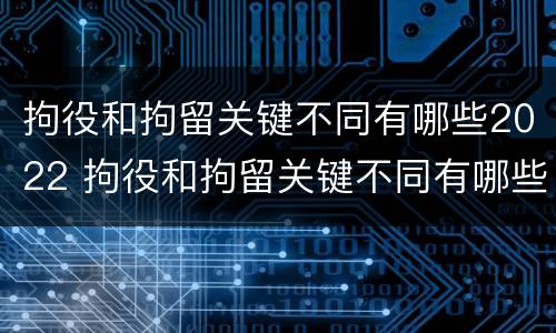 拘役和拘留关键不同有哪些2022 拘役和拘留关键不同有哪些2022规定