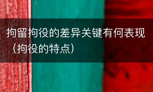 拘留拘役的差异关键有何表现（拘役的特点）