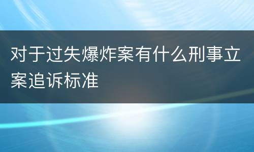 对于过失爆炸案有什么刑事立案追诉标准