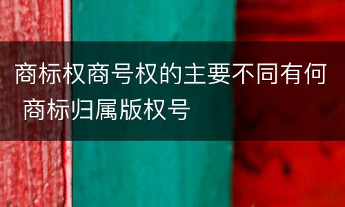 商标权商号权的主要不同有何 商标归属版权号