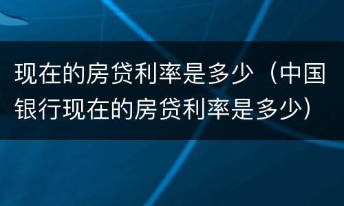 现在的房贷利率是多少（中国银行现在的房贷利率是多少）