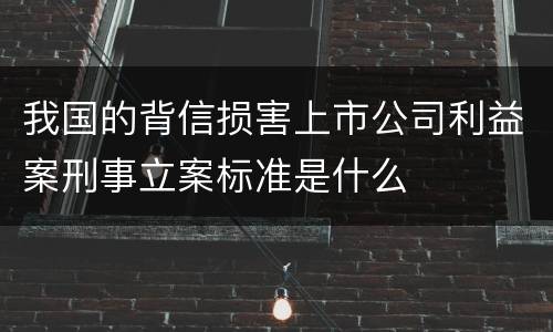 我国的背信损害上市公司利益案刑事立案标准是什么