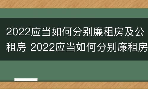 2022应当如何分别廉租房及公租房 2022应当如何分别廉租房及公租房和住宅