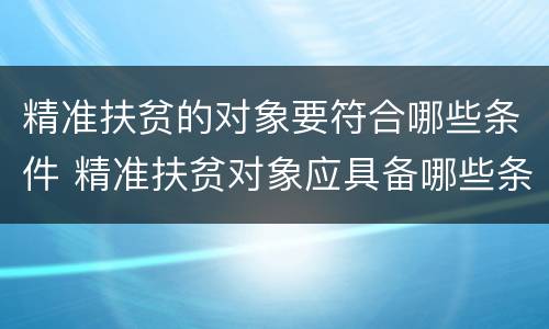 精准扶贫的对象要符合哪些条件 精准扶贫对象应具备哪些条件