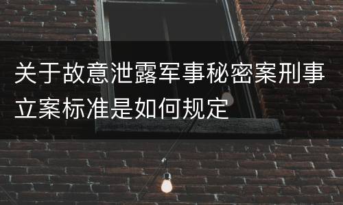 关于故意泄露军事秘密案刑事立案标准是如何规定