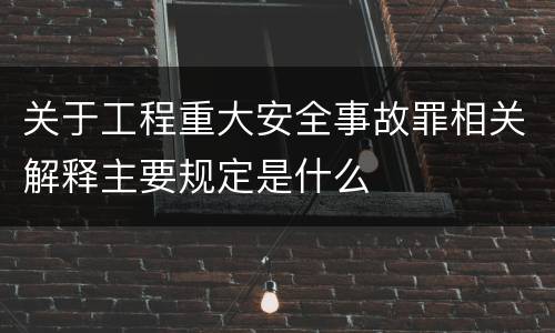 关于工程重大安全事故罪相关解释主要规定是什么