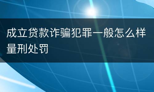 成立贷款诈骗犯罪一般怎么样量刑处罚