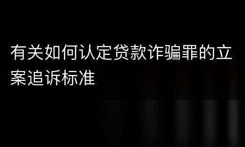 有关如何认定贷款诈骗罪的立案追诉标准