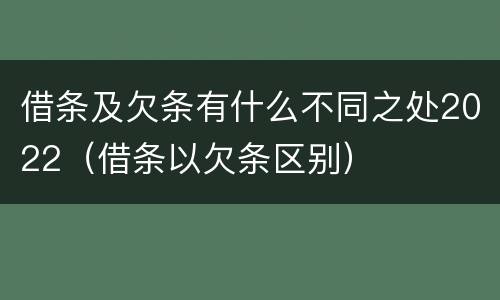 借条及欠条有什么不同之处2022（借条以欠条区别）