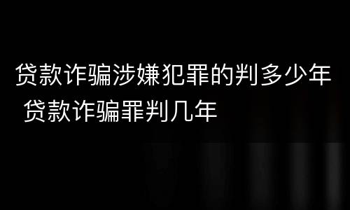 贷款诈骗涉嫌犯罪的判多少年 贷款诈骗罪判几年