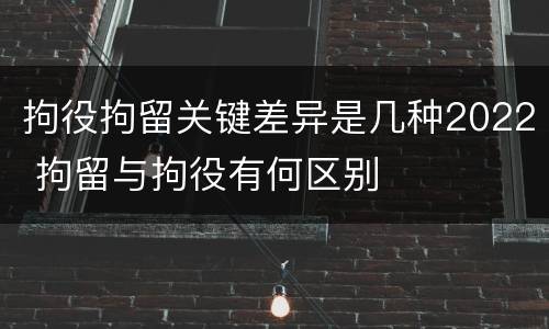 拘役拘留关键差异是几种2022 拘留与拘役有何区别