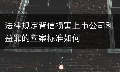 法律规定背信损害上市公司利益罪的立案标准如何