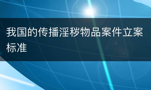 我国的传播淫秽物品案件立案标准